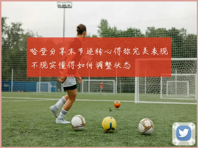 哈登分享末节逆转心得称完美表现不现实懂得如何调整状态