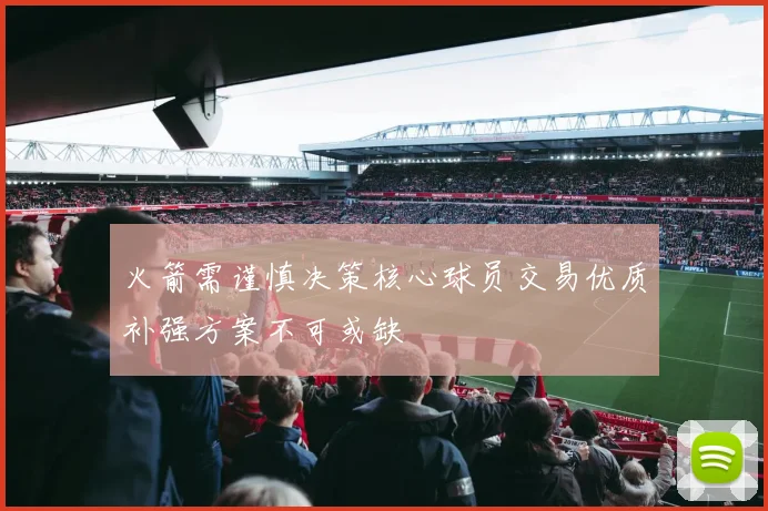 火箭需谨慎决策核心球员交易优质补强方案不可或缺