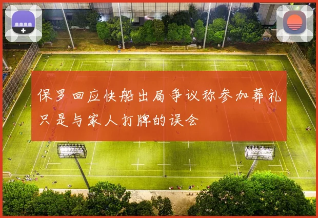 保罗回应快船出局争议称参加葬礼只是与家人打牌的误会