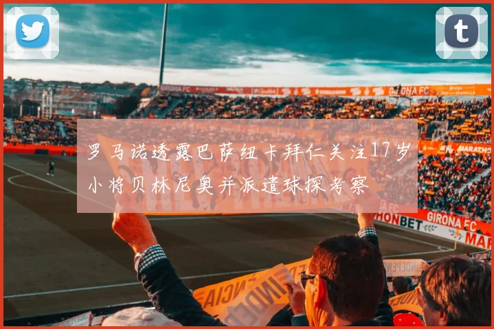 罗马诺透露巴萨纽卡拜仁关注17岁小将贝林尼奥并派遣球探考察
