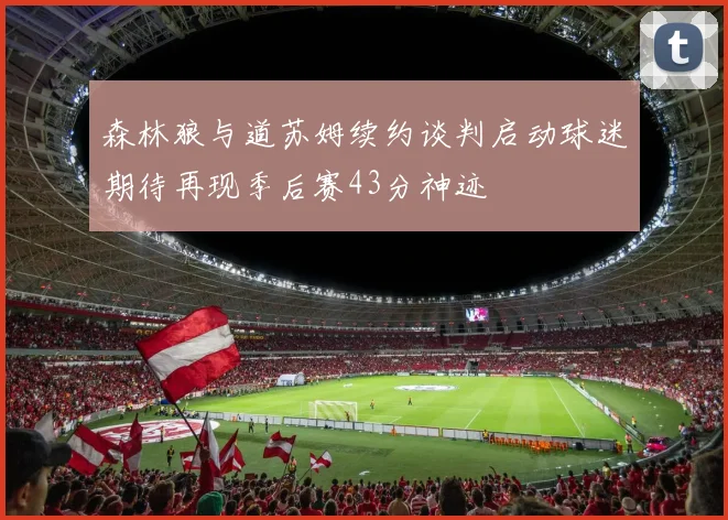 森林狼与道苏姆续约谈判启动球迷期待再现季后赛43分神迹